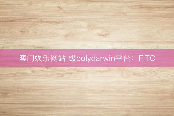 澳门娱乐网站 级polydarwin平台：FITC