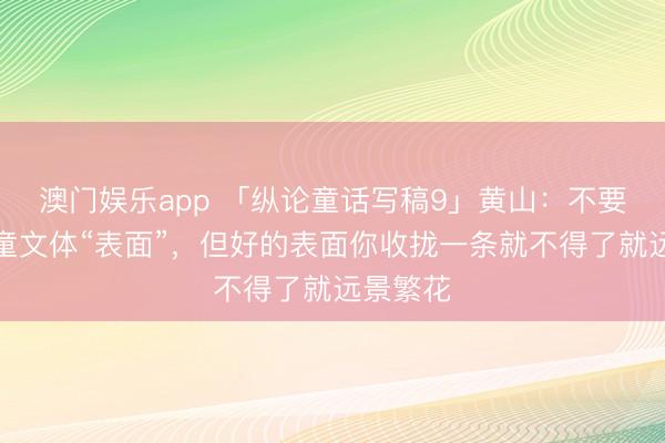 澳门娱乐app 「纵论童话写稿9」黄山：不要迷信儿童文体“表面”，但好的表面你收拢一条就不得了就远景繁花