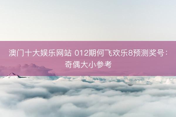 澳门十大娱乐网站 012期何飞欢乐8预测奖号：奇偶大小参考