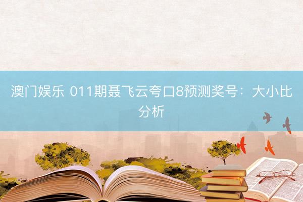 澳门娱乐 011期聂飞云夸口8预测奖号：大小比分析
