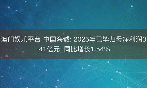 澳门娱乐平台 中国海诚: 2025年已毕归母净利润3.41亿元, 同比增长1.54%