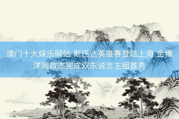 澳门十大娱乐网站 斯巴达英雄赛登陆上海 金博洋周政杰完成双东说念主组首秀