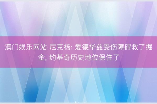 澳门娱乐网站 尼克杨: 爱德华兹受伤障碍救了掘金, 约基奇历史地位保住了