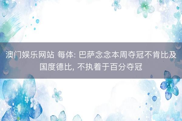 澳门娱乐网站 每体: 巴萨念念本周夺冠不肯比及国度德比, 不执着于百分夺冠