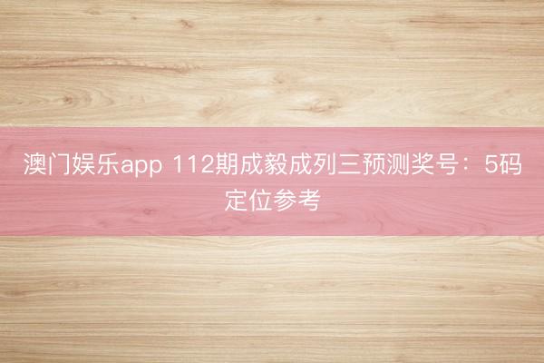 澳门娱乐app 112期成毅成列三预测奖号：5码定位参考